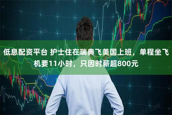 低息配资平台 护士住在瑞典飞美国上班，单程坐飞机要11小时，只因时薪超800元