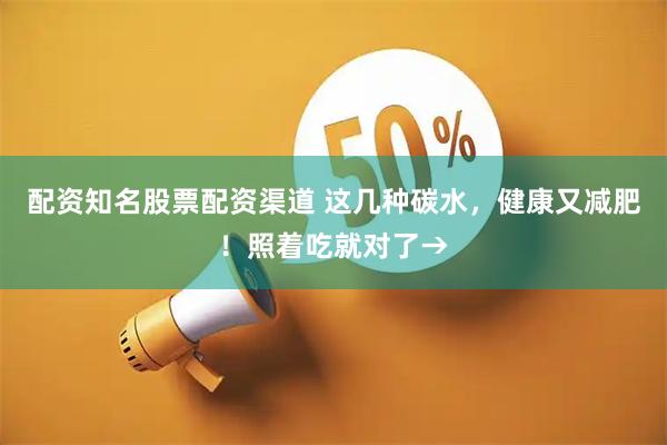 配资知名股票配资渠道 这几种碳水，健康又减肥！照着吃就对了→
