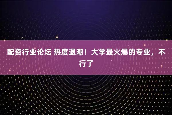 配资行业论坛 热度退潮！大学最火爆的专业，不行了