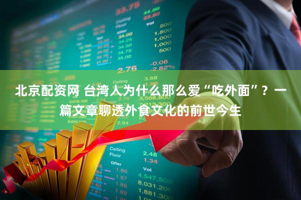 北京配资网 台湾人为什么那么爱“吃外面”？一篇文章聊透外食文化的前世今生