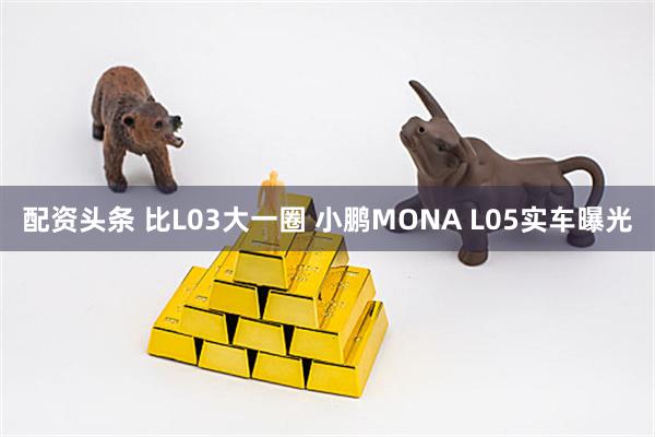 配资头条 比L03大一圈 小鹏MONA L05实车曝光