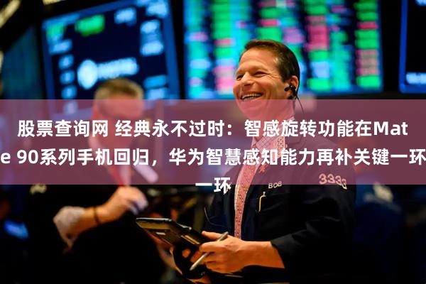 股票查询网 经典永不过时：智感旋转功能在Mate 90系列手机回归，华为智慧感知能力再补关键一环